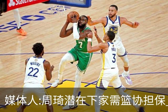 媒体人:周琦潜在下家需篮协担保 篮协不敢担保