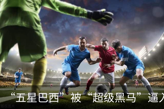 “五星巴西”被“超级黑马”逼入绝境，六冠还有可能吗？